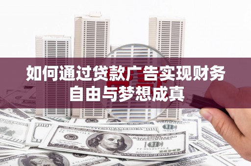 闻喜如何通过贷款广告实现财务自由与梦想成真
