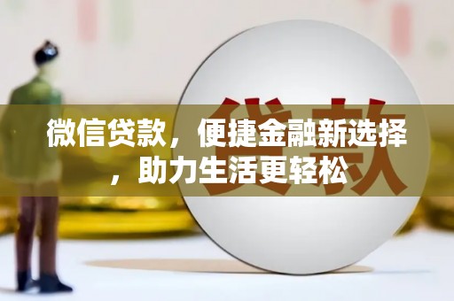 闻喜微信贷款，便捷金融新选择，助力生活更轻松