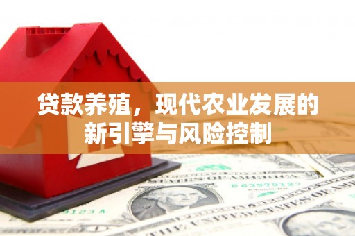 闻喜贷款养殖，现代农业发展的新引擎与风险控制