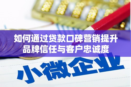 闻喜如何通过贷款口碑营销提升品牌信任与客户忠诚度