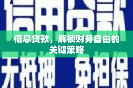 闻喜低息贷款，解锁财务自由的关键策略