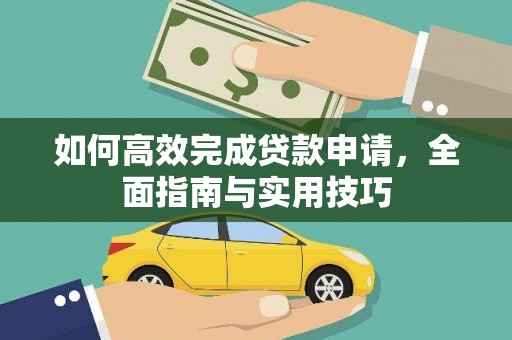 闻喜如何高效完成贷款申请，全面指南与实用技巧