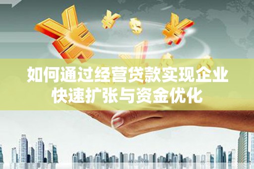 闻喜如何通过经营贷款实现企业快速扩张与资金优化