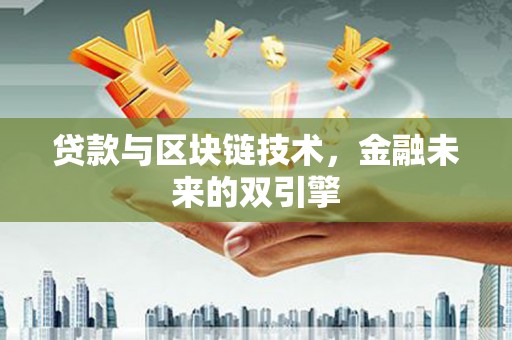 闻喜贷款与区块链技术，金融未来的双引擎