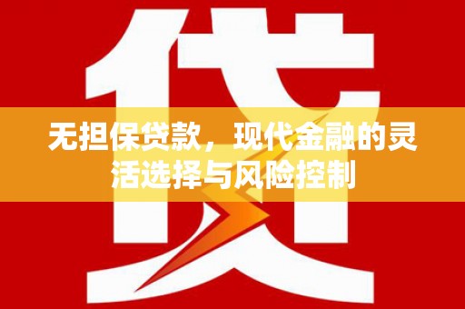 闻喜无担保贷款，现代金融的灵活选择与风险控制