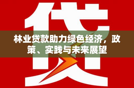 闻喜林业贷款助力绿色经济，政策、实践与未来展望