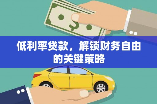 闻喜低利率贷款，解锁财务自由的关键策略