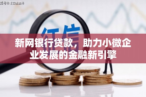闻喜新网银行贷款，助力小微企业发展的金融新引擎