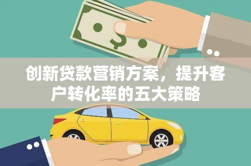 闻喜创新贷款营销方案，提升客户转化率的五大策略