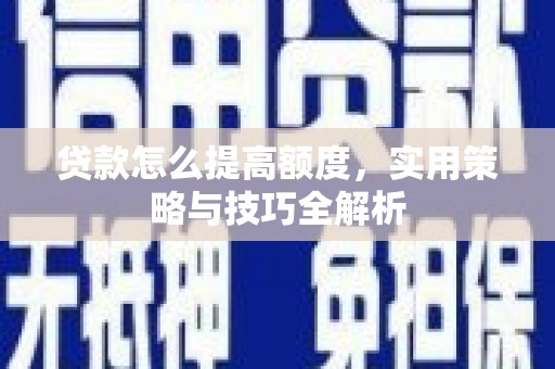 闻喜贷款怎么提高额度，实用策略与技巧全解析