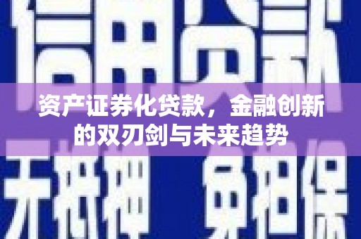 闻喜资产证券化贷款，金融创新的双刃剑与未来趋势