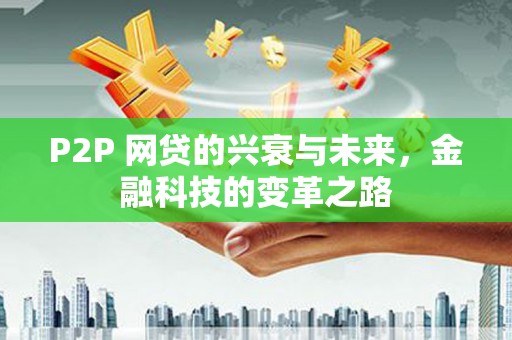 闻喜P2P 网贷的兴衰与未来，金融科技的变革之路