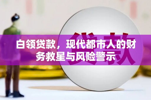 闻喜白领贷款，现代都市人的财务救星与风险警示