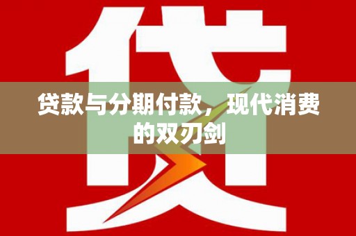 闻喜贷款与分期付款，现代消费的双刃剑