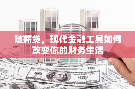 闻喜随薪贷，现代金融工具如何改变你的财务生活