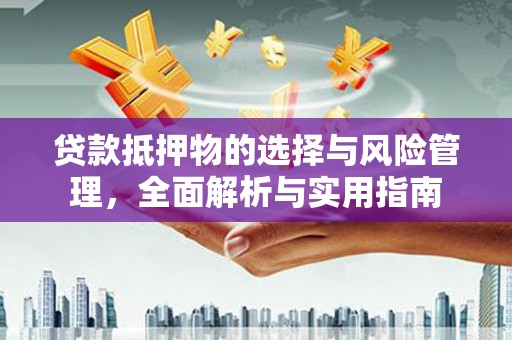 闻喜贷款抵押物的选择与风险管理，全面解析与实用指南