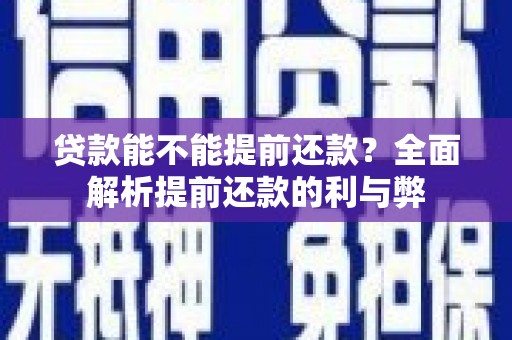 闻喜贷款能不能提前还款？全面解析提前还款的利与弊