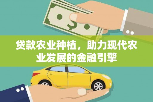 闻喜贷款农业种植，助力现代农业发展的金融引擎
