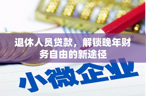 闻喜退休人员贷款，解锁晚年财务自由的新途径