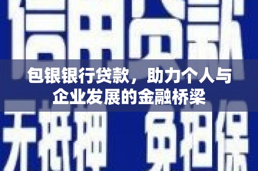 闻喜包银银行贷款，助力个人与企业发展的金融桥梁