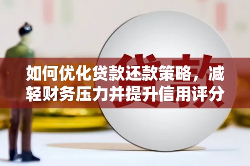 闻喜如何优化贷款还款策略，减轻财务压力并提升信用评分