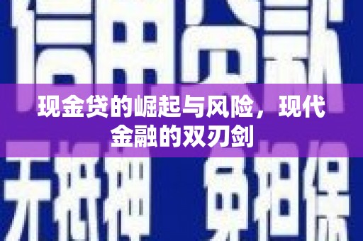 闻喜现金贷的崛起与风险，现代金融的双刃剑