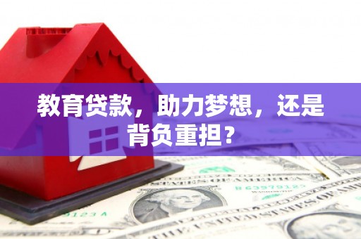 闻喜教育贷款，助力梦想，还是背负重担？