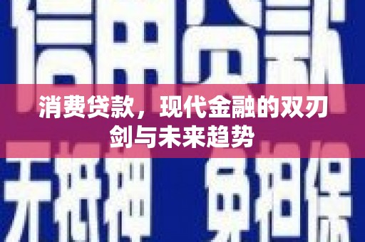 闻喜消费贷款，现代金融的双刃剑与未来趋势