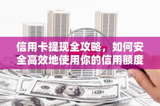 闻喜信用卡提现全攻略，如何安全高效地使用你的信用额度