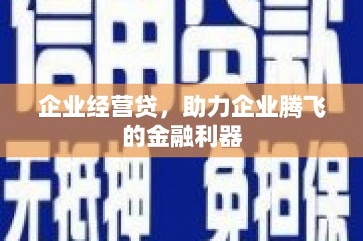 闻喜企业经营贷，助力企业腾飞的金融利器