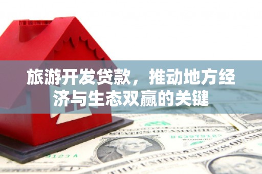 闻喜旅游开发贷款，推动地方经济与生态双赢的关键