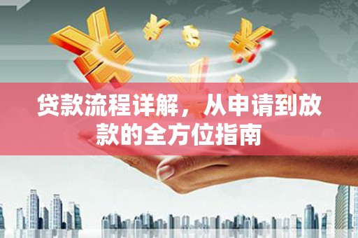 闻喜贷款流程详解，从申请到放款的全方位指南