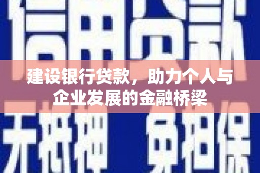 闻喜建设银行贷款，助力个人与企业发展的金融桥梁