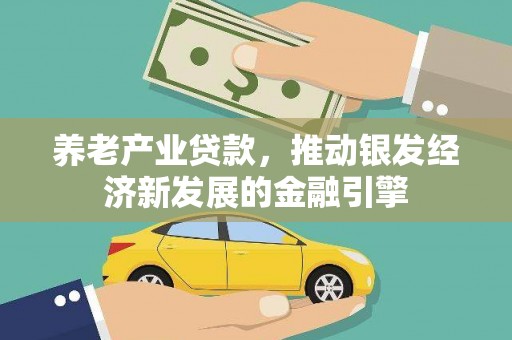 闻喜养老产业贷款，推动银发经济新发展的金融引擎
