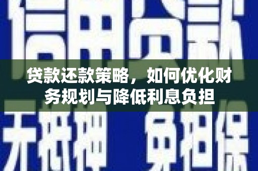 闻喜贷款还款策略，如何优化财务规划与降低利息负担
