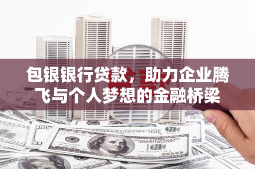 闻喜包银银行贷款，助力企业腾飞与个人梦想的金融桥梁