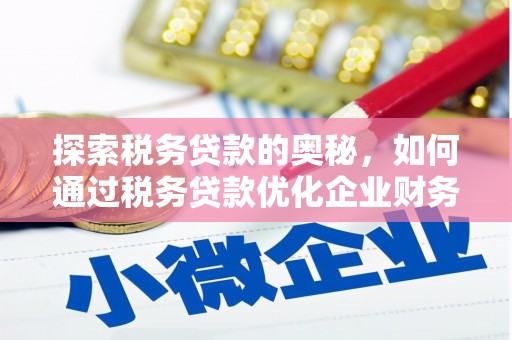 闻喜探索税务贷款的奥秘，如何通过税务贷款优化企业财务