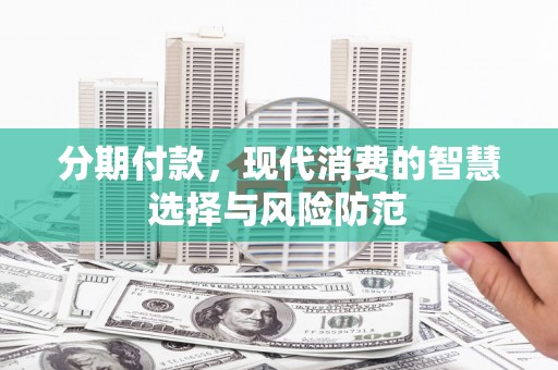 闻喜分期付款，现代消费的智慧选择与风险防范