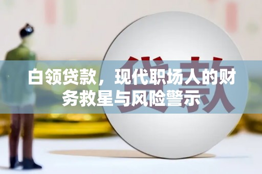 闻喜白领贷款，现代职场人的财务救星与风险警示