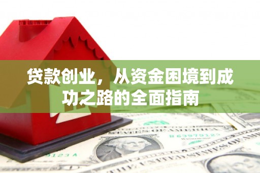 闻喜贷款创业，从资金困境到成功之路的全面指南
