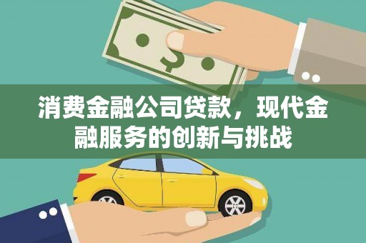 闻喜消费金融公司贷款，现代金融服务的创新与挑战