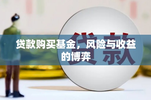 闻喜贷款购买基金，风险与收益的博弈