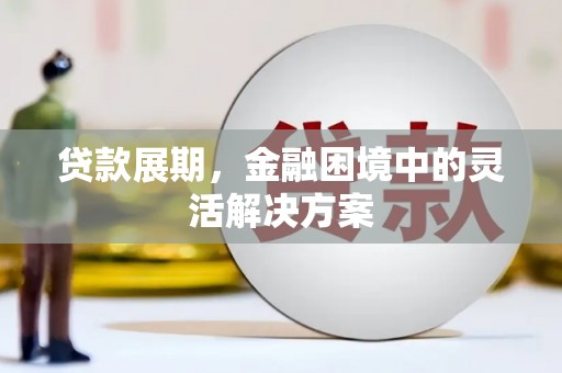 闻喜贷款展期，金融困境中的灵活解决方案