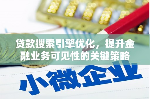 闻喜贷款搜索引擎优化，提升金融业务可见性的关键策略