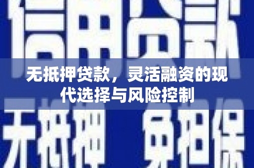 闻喜无抵押贷款，灵活融资的现代选择与风险控制