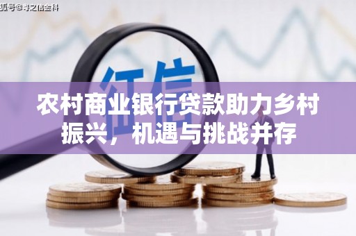 闻喜农村商业银行贷款助力乡村振兴，机遇与挑战并存