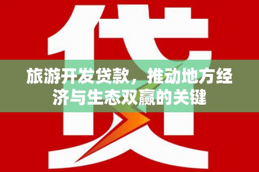 闻喜旅游开发贷款，推动地方经济与生态双赢的关键