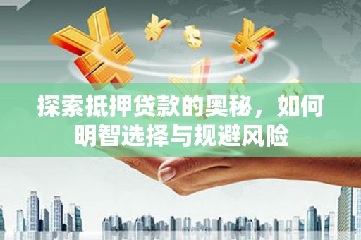 闻喜探索抵押贷款的奥秘，如何明智选择与规避风险