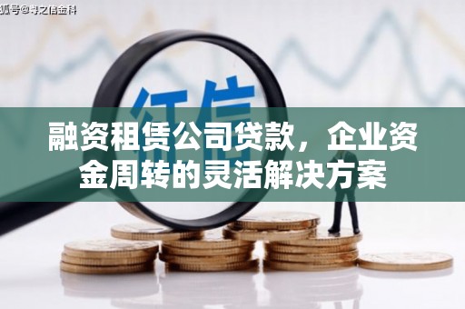 闻喜融资租赁公司贷款，企业资金周转的灵活解决方案