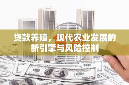 闻喜贷款养殖，现代农业发展的新引擎与风险控制